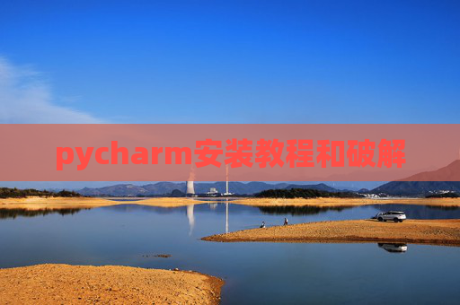 pycharm安装教程和破解 pycharm安装教程和破解